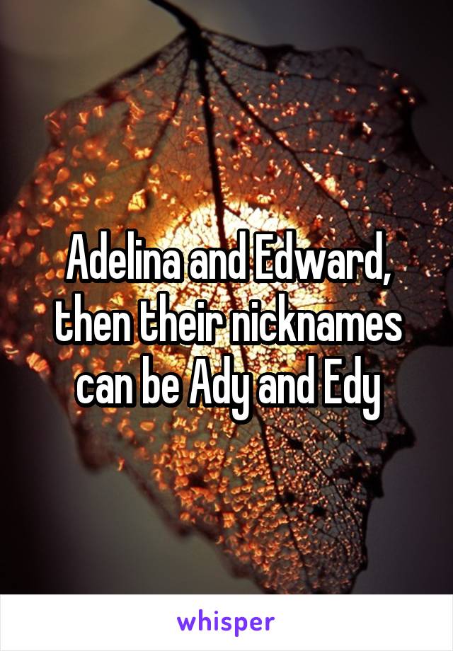 Adelina and Edward, then their nicknames can be Ady and Edy