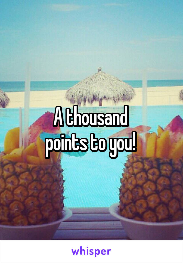 A thousand 
points to you! 