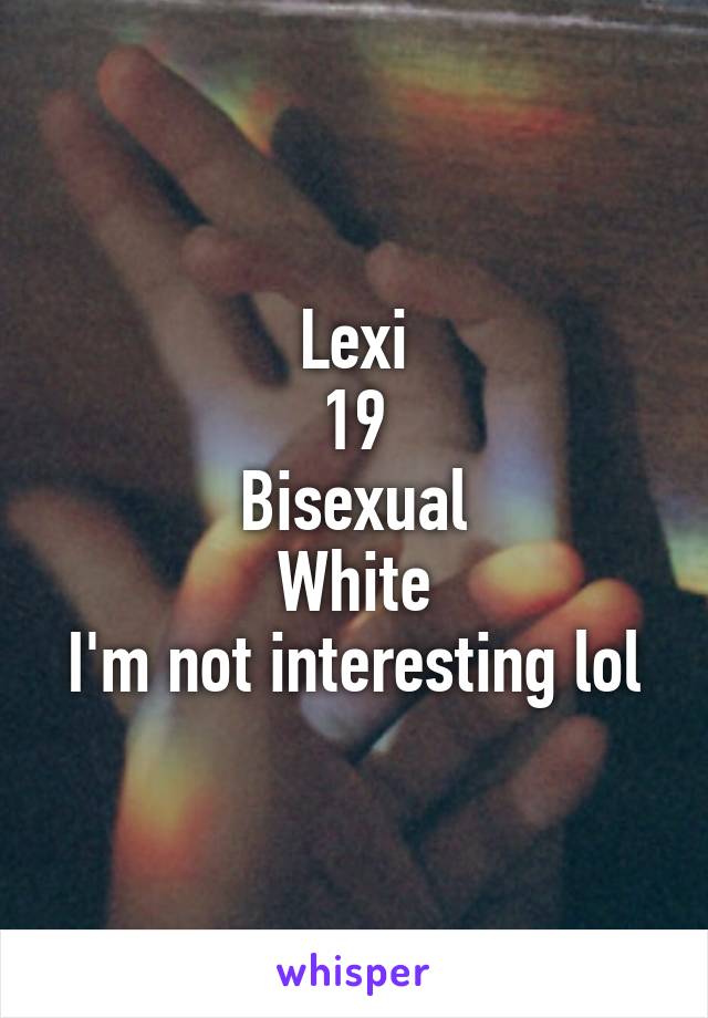 Lexi
19
Bisexual
White
I'm not interesting lol