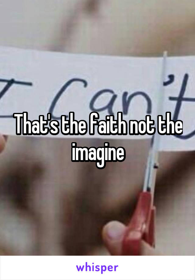 That's the faith not the imagine
