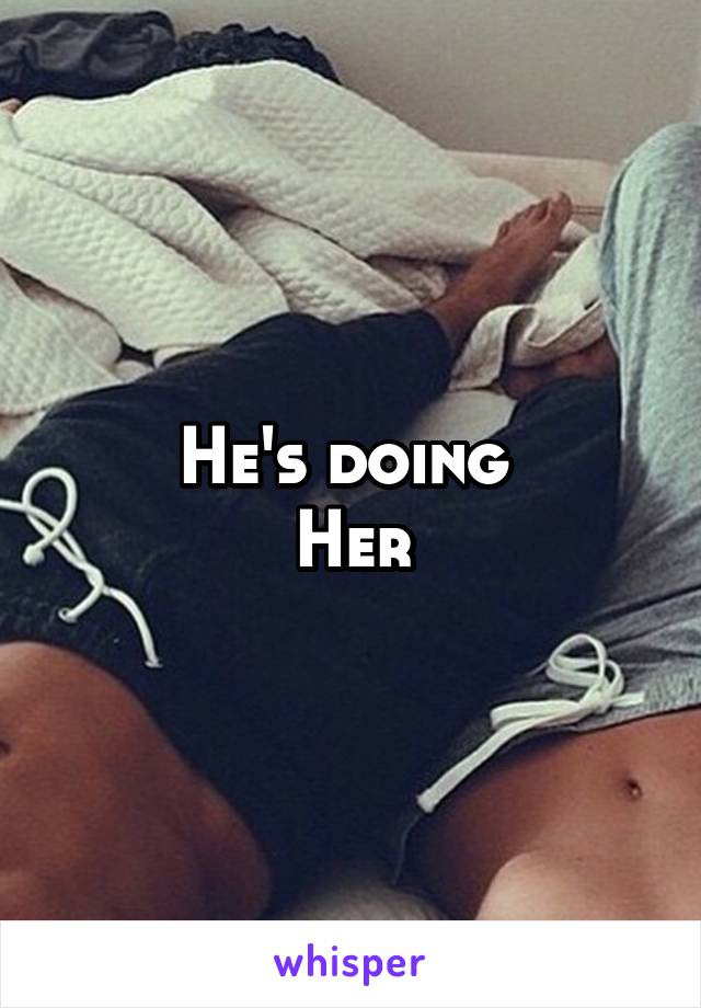 He's doing 
Her