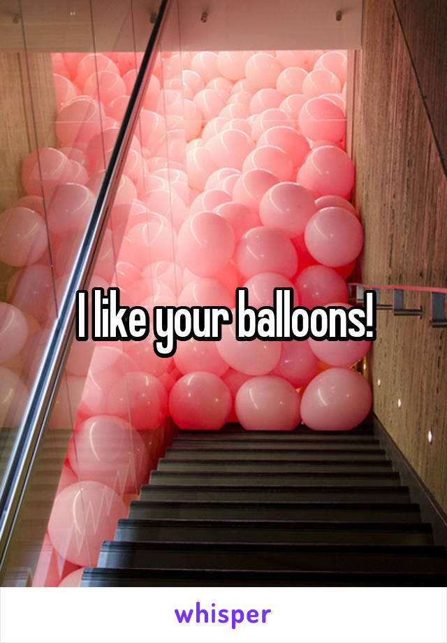 I like your balloons!