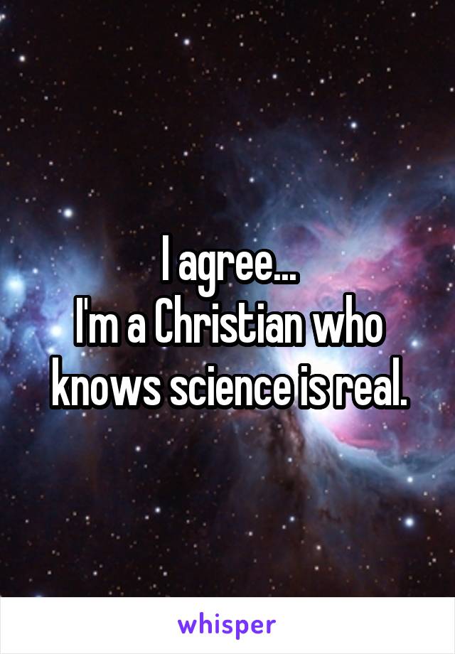 I agree...
I'm a Christian who knows science is real.