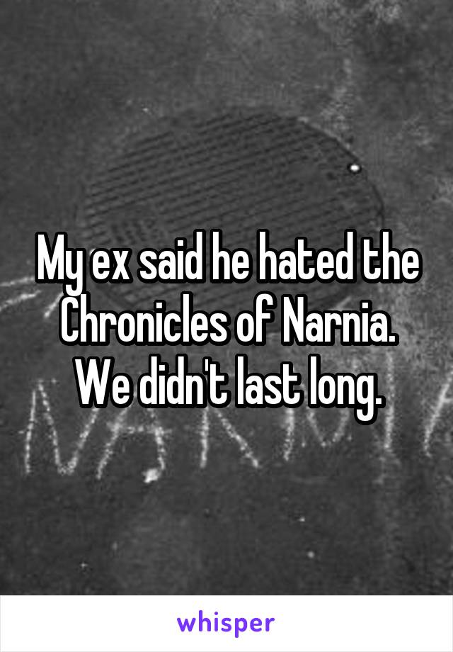 My ex said he hated the Chronicles of Narnia. We didn't last long.