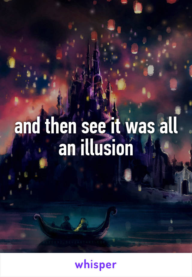 and then see it was all an illusion