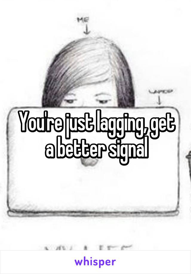 You're just lagging, get a better signal