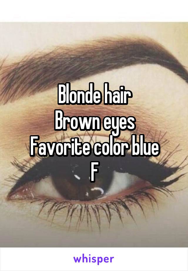 Blonde hair
Brown eyes
Favorite color blue
F