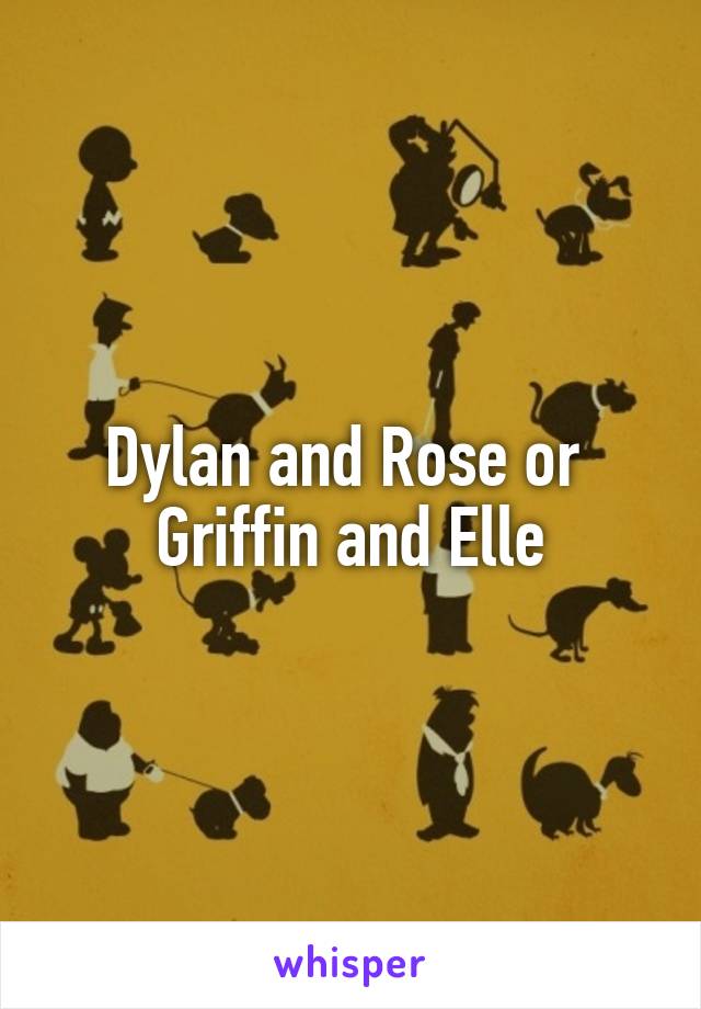 Dylan and Rose or 
Griffin and Elle