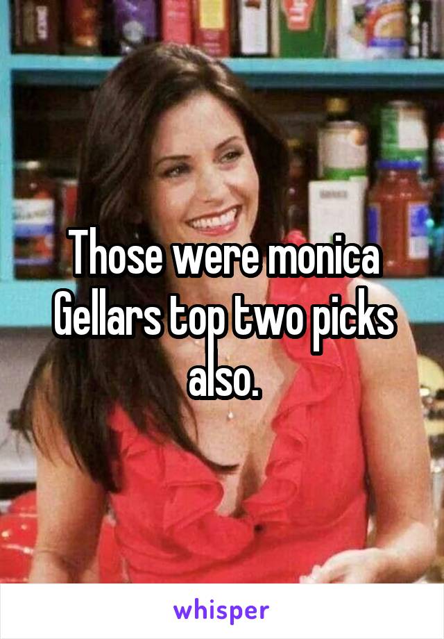 Those were monica Gellars top two picks also.