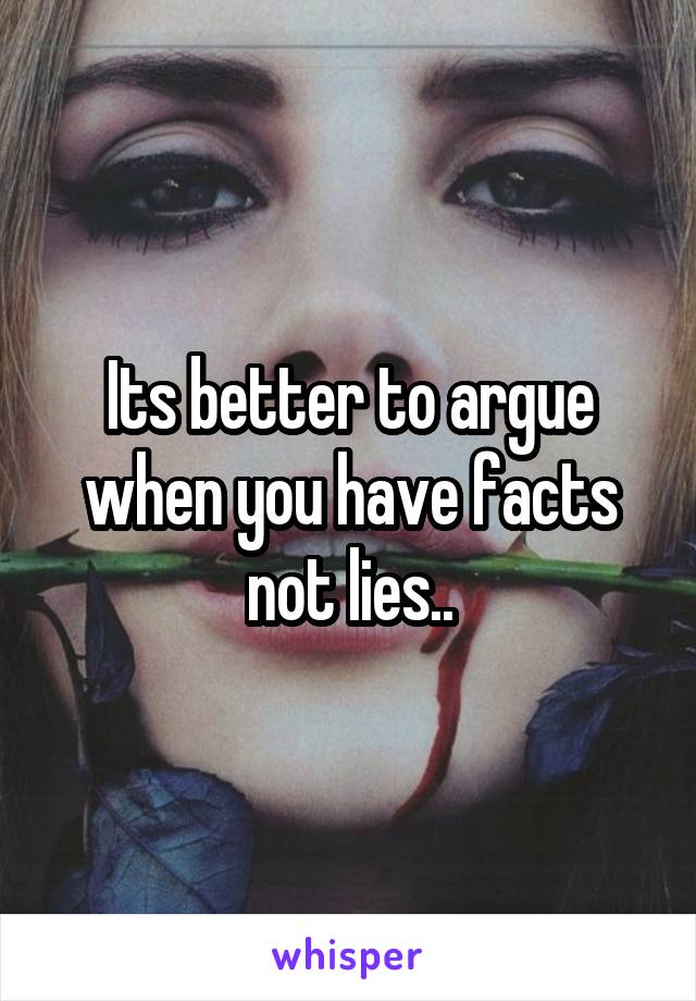 Its better to argue when you have facts not lies..