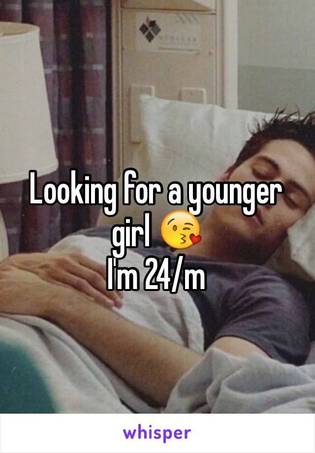 Looking for a younger girl 😘
I'm 24/m