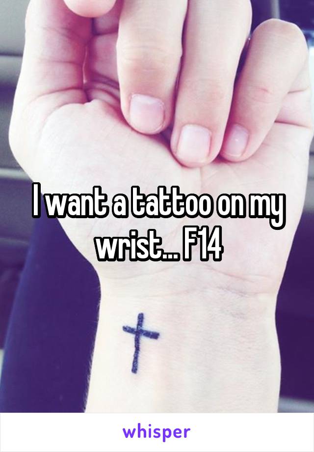 I want a tattoo on my wrist... F14
