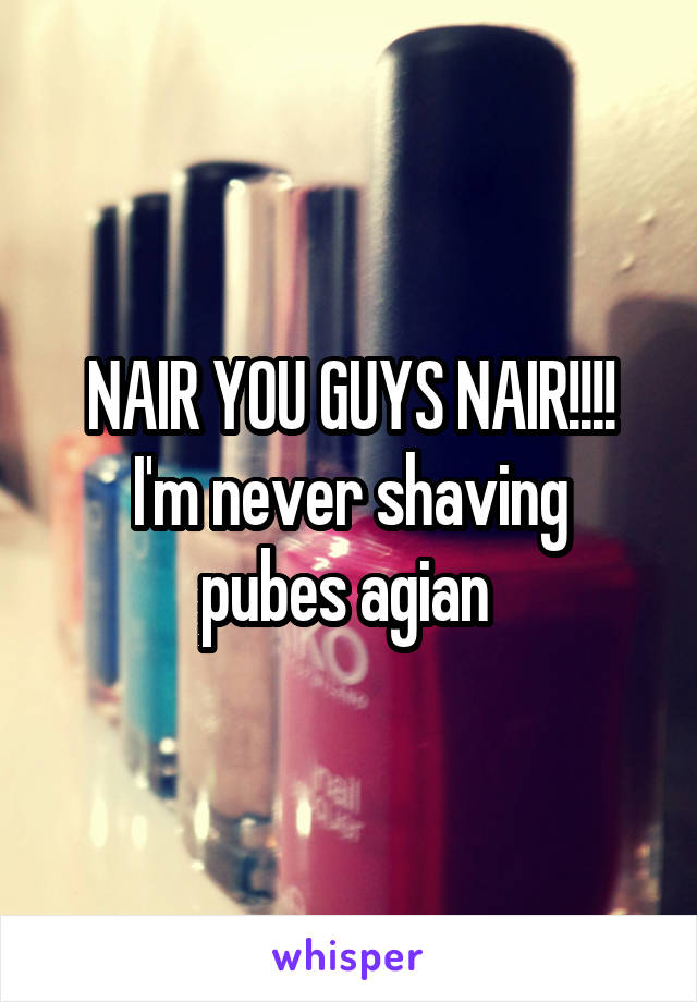NAIR YOU GUYS NAIR!!!!
I'm never shaving pubes agian 