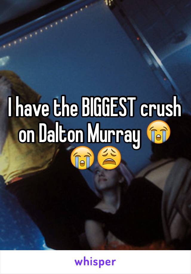 I have the BIGGEST crush on Dalton Murray 😭😭😩 