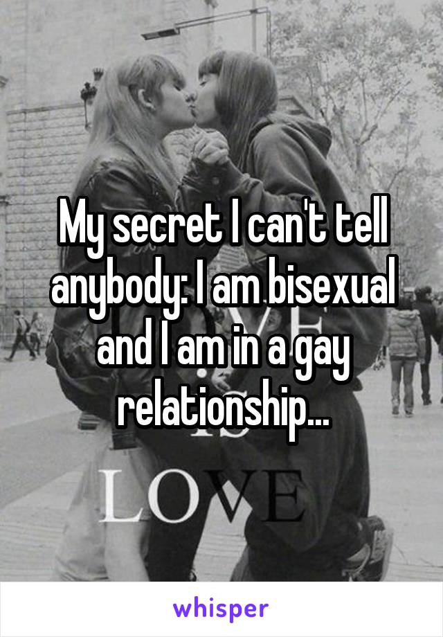 My secret I can't tell anybody: I am bisexual and I am in a gay relationship...