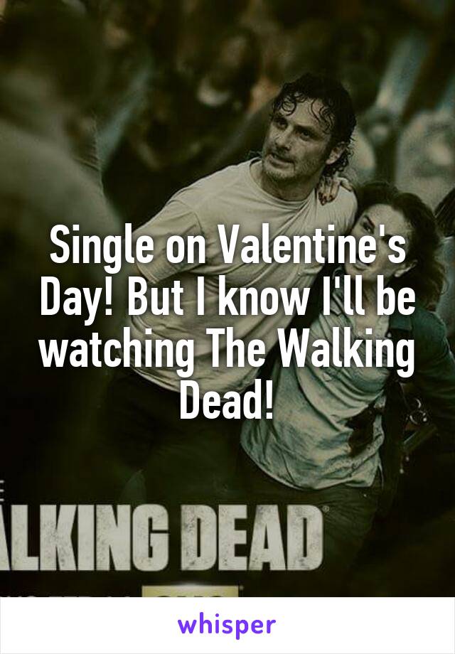 Single on Valentine's Day! But I know I'll be watching The Walking Dead!