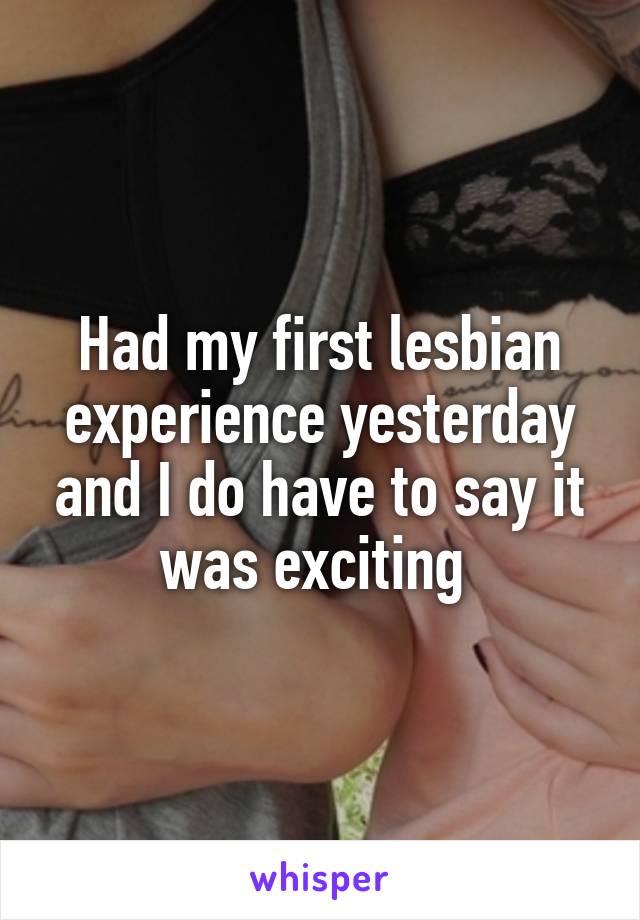 Had my first lesbian experience yesterday and I do have to say it was exciting 