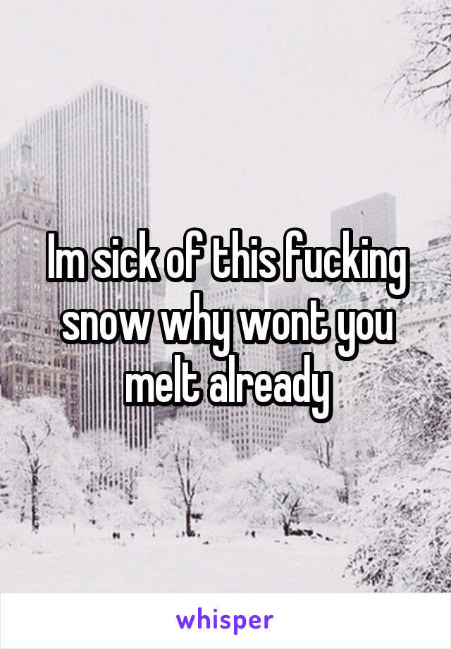 Im sick of this fucking snow why wont you melt already