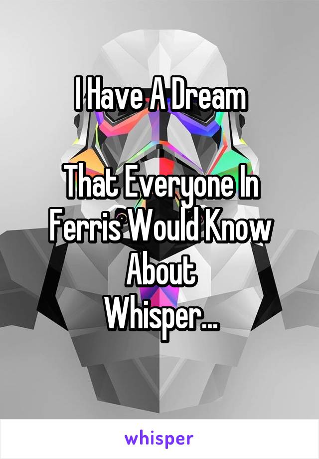 I Have A Dream

That Everyone In Ferris Would Know About
Whisper...
