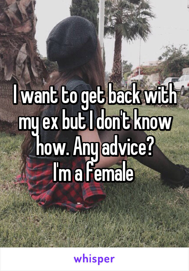 I want to get back with my ex but I don't know how. Any advice?
I'm a female 