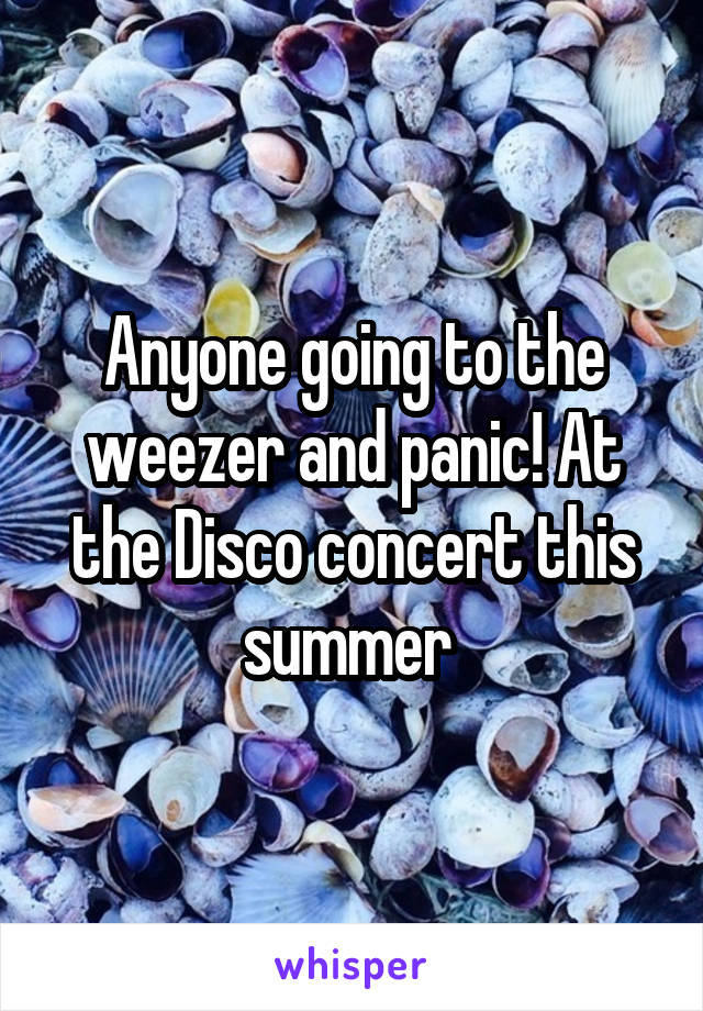 Anyone going to the weezer and panic! At the Disco concert this summer 