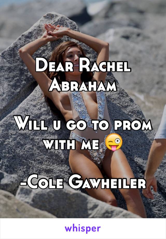 Dear Rachel Abraham

Will u go to prom with me 😜

-Cole Gawheiler