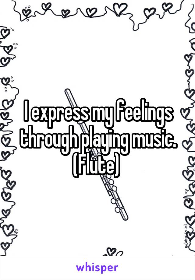 I express my feelings through playing music. (Flute) 