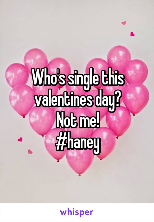 Who's single this valentines day?
Not me!
#haney