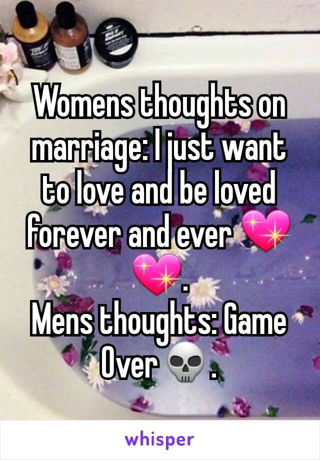 Womens thoughts on marriage: I just want to love and be loved forever and ever 💖💖.
Mens thoughts: Game Over💀.