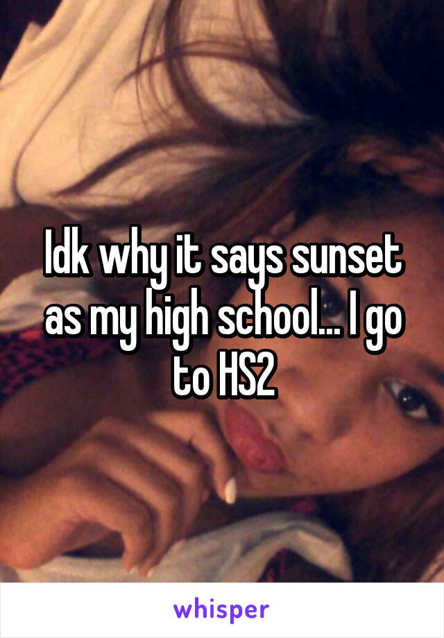 Idk why it says sunset as my high school... I go to HS2