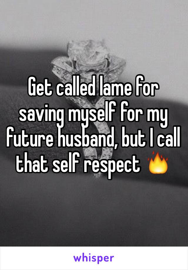 Get called lame for saving myself for my future husband, but I call that self respect 🔥