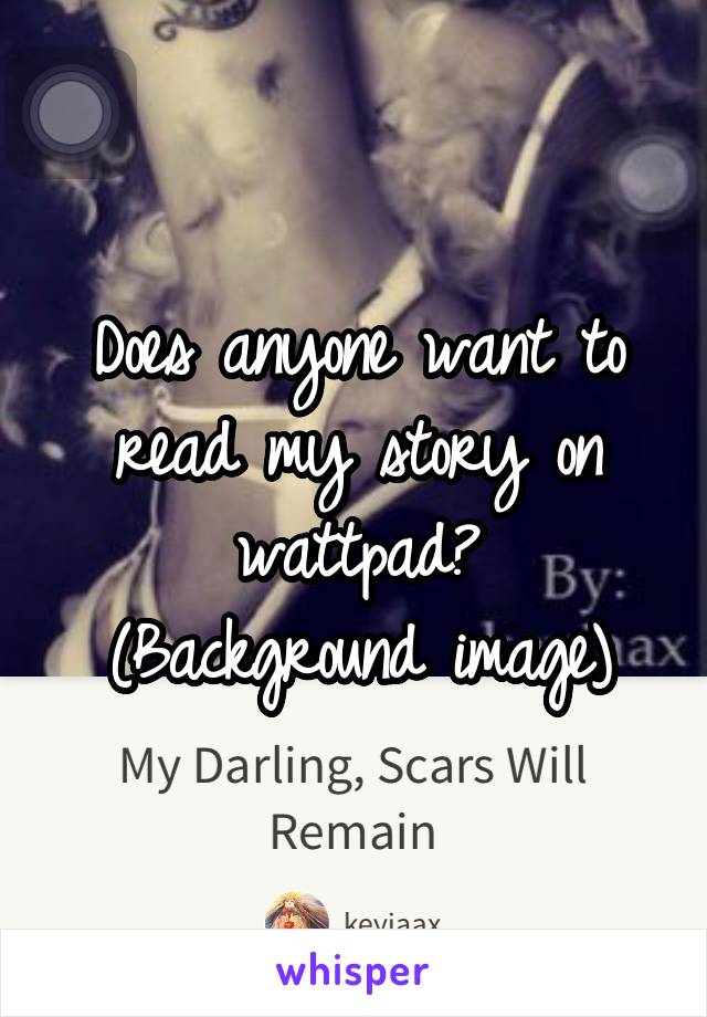Does anyone want to read my story on wattpad?
(Background image)