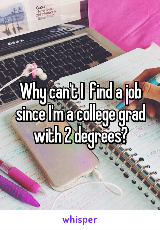 Why can't I  find a job since I'm a college grad with 2 degrees?