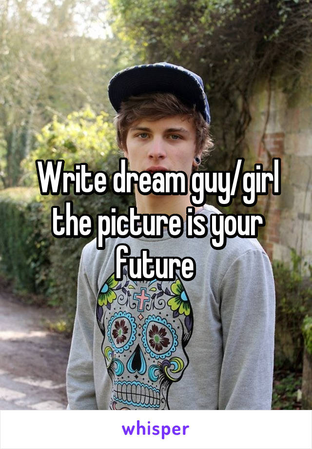 Write dream guy/girl the picture is your future 