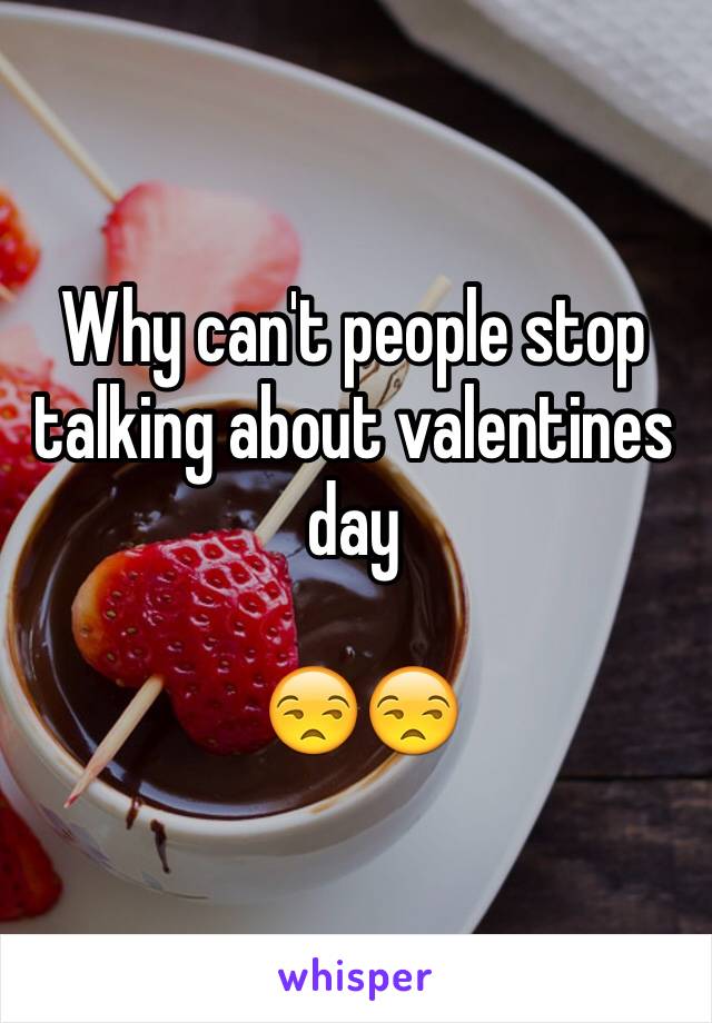 Why can't people stop talking about valentines day

 😒😒