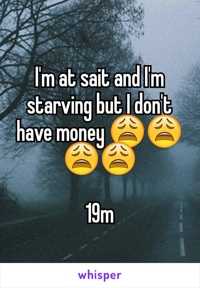 I'm at sait and I'm starving but I don't have money 😩😩😩😩

19m