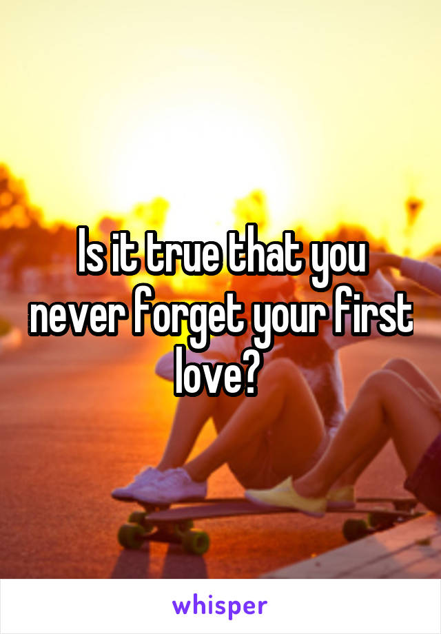 Is it true that you never forget your first love? 