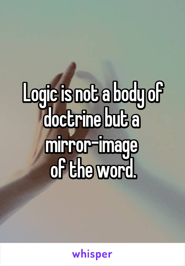 Logic is not a body of doctrine but a 
mirror-image 
of the word.