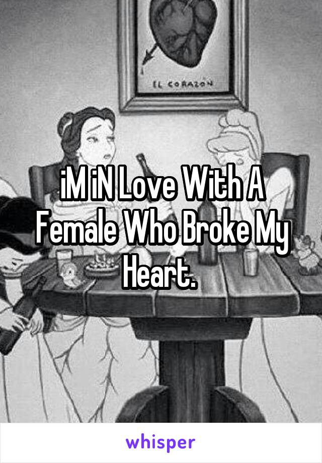 iM iN Love With A Female Who Broke My Heart. 