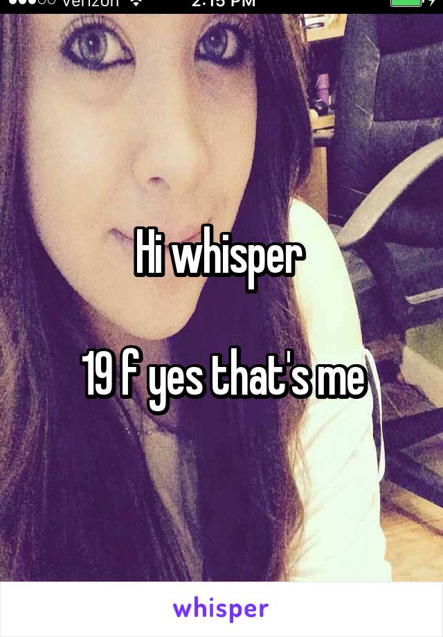 Hi whisper 

19 f yes that's me