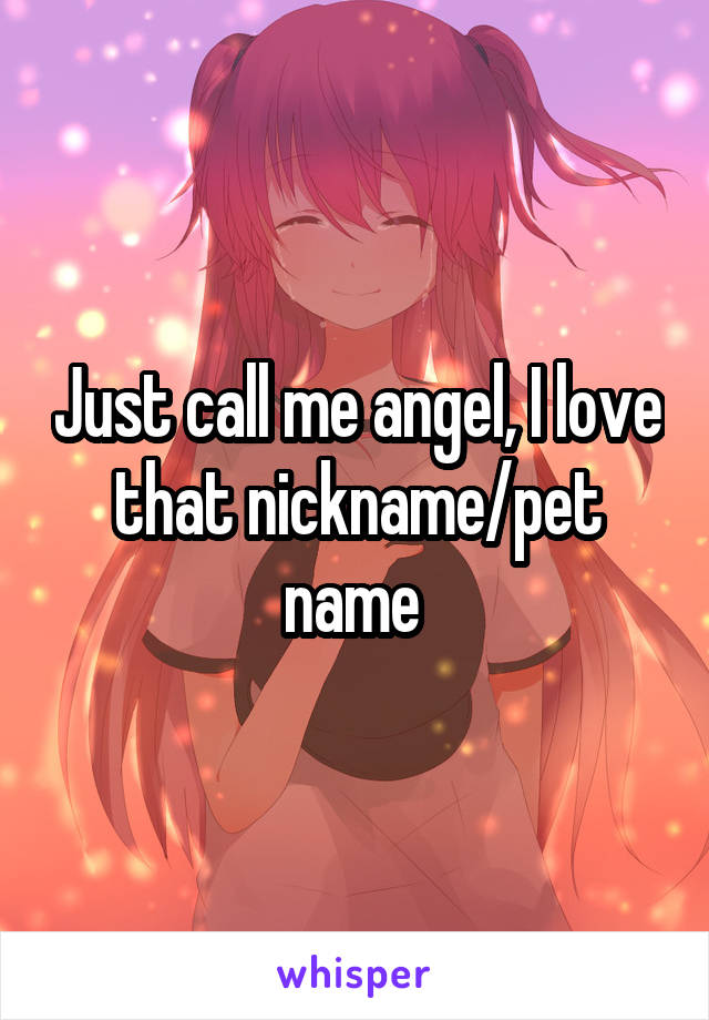 Just call me angel, I love that nickname/pet name 