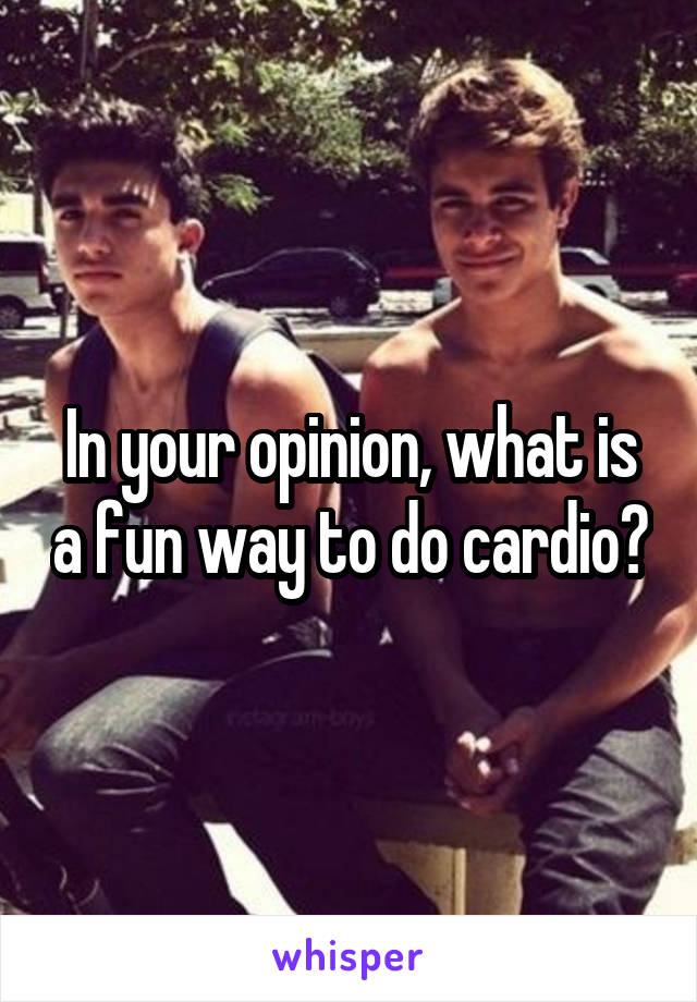 In your opinion, what is a fun way to do cardio?