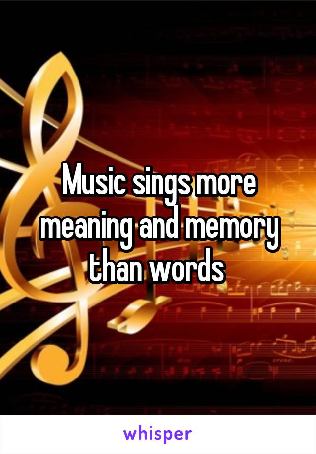 Music sings more meaning and memory than words 
