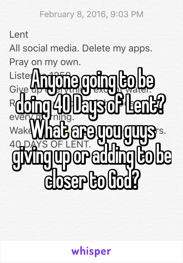 Anyone going to be doing 40 Days of Lent? 
What are you guys giving up or adding to be closer to God?