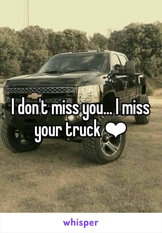 I don't miss you... I miss your truck ❤