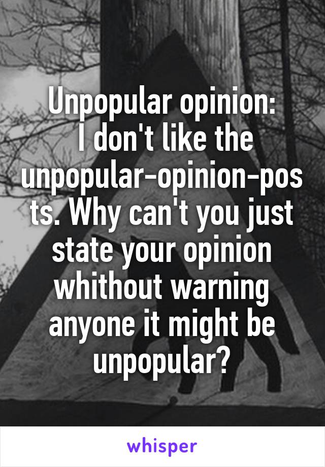 Unpopular opinion:
 I don't like the unpopular-opinion-posts. Why can't you just state your opinion whithout warning anyone it might be unpopular?