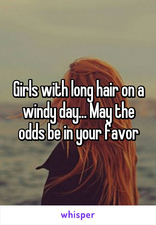 Girls with long hair on a windy day... May the odds be in your favor