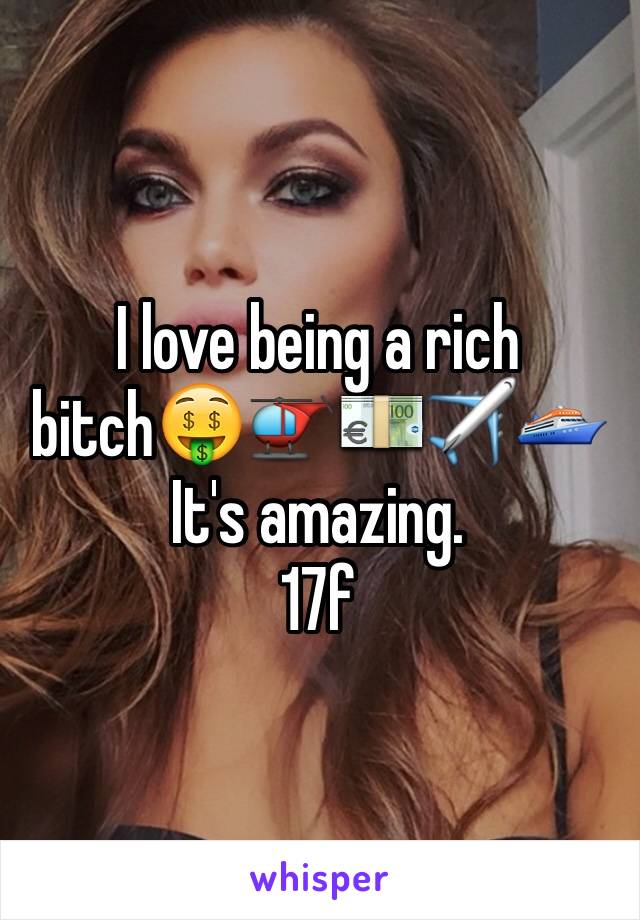 I love being a rich bitch🤑🚁💶✈️🛳
It's amazing.
17f