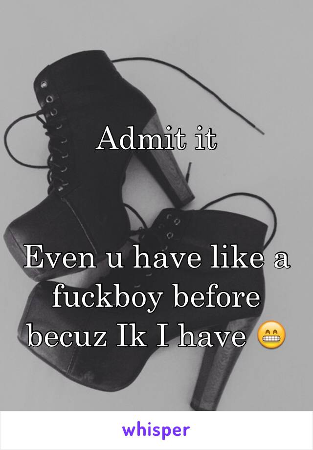 Admit it


Even u have like a fuckboy before becuz Ik I have 😁
