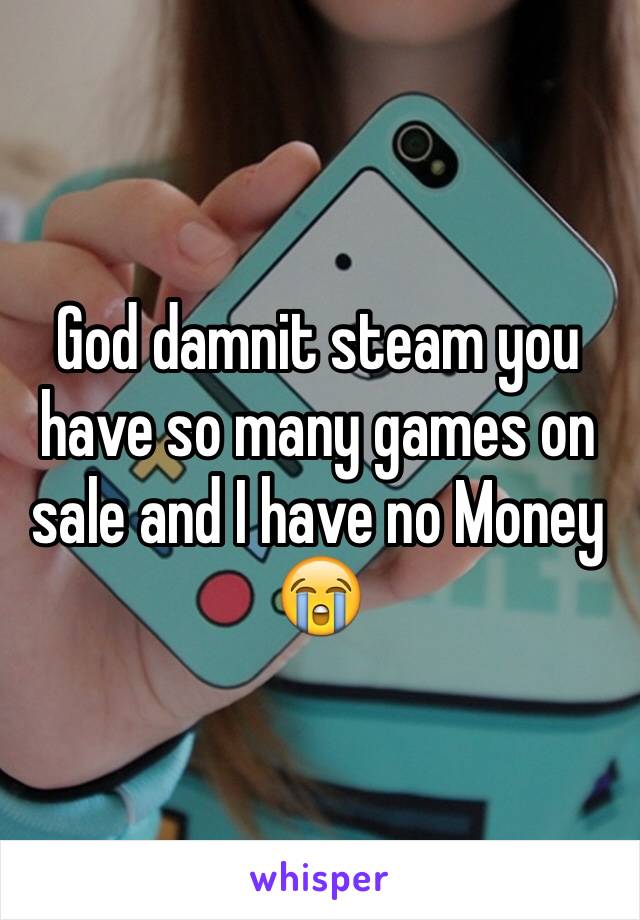 God damnit steam you have so many games on sale and I have no Money 😭